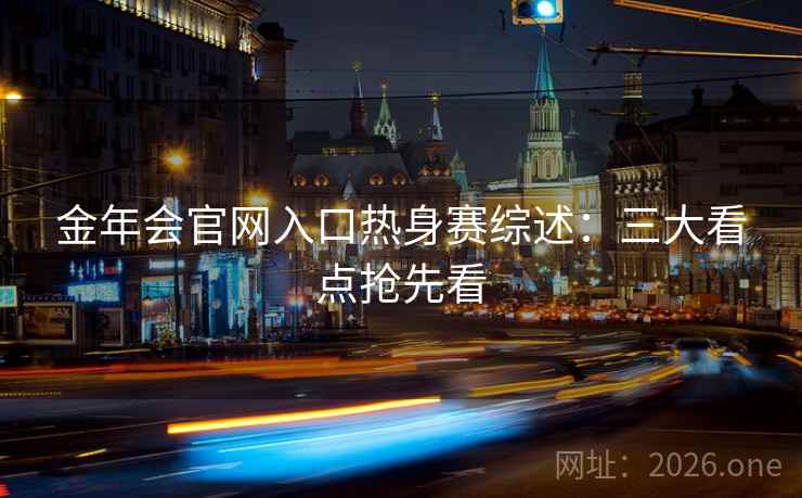 金年会官网入口热身赛综述:三大看点抢先看