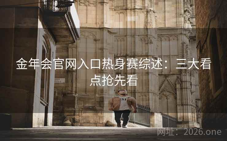 金年会官网入口热身赛综述:三大看点抢先看