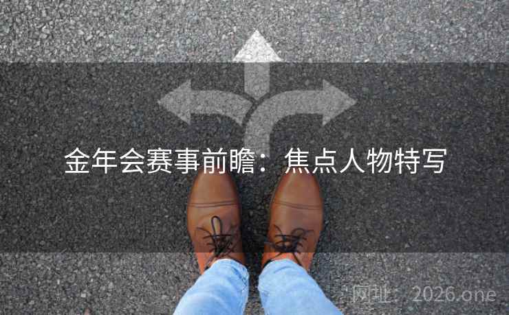 金年会赛事前瞻:焦点人物特写