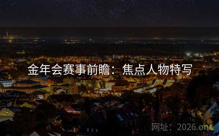 金年会赛事前瞻:焦点人物特写