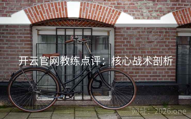 开云官网教练点评:核心战术剖析