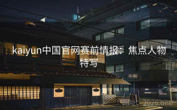kaiyun中国官网赛前情报:焦点人物特写