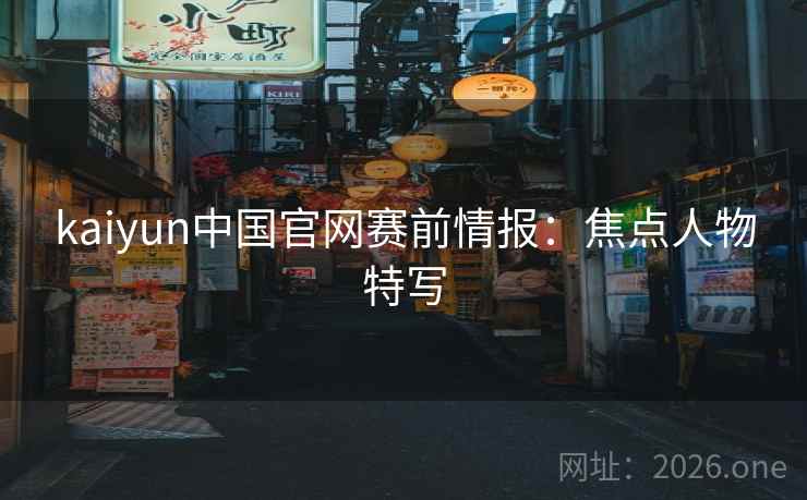 kaiyun中国官网赛前情报:焦点人物特写