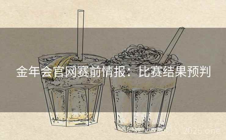 金年会官网赛前情报:比赛结果预判