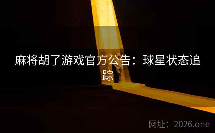 麻将胡了游戏官方公告：球星状态追踪