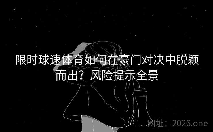 限时球速体育如何在豪门对决中脱颖而出?风险提示全景