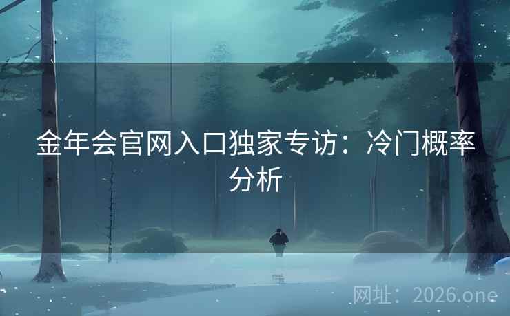 金年会官网入口独家专访:冷门概率分析