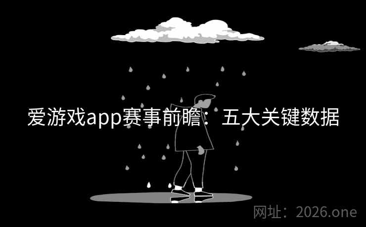 爱游戏app赛事前瞻:五大关键数据
