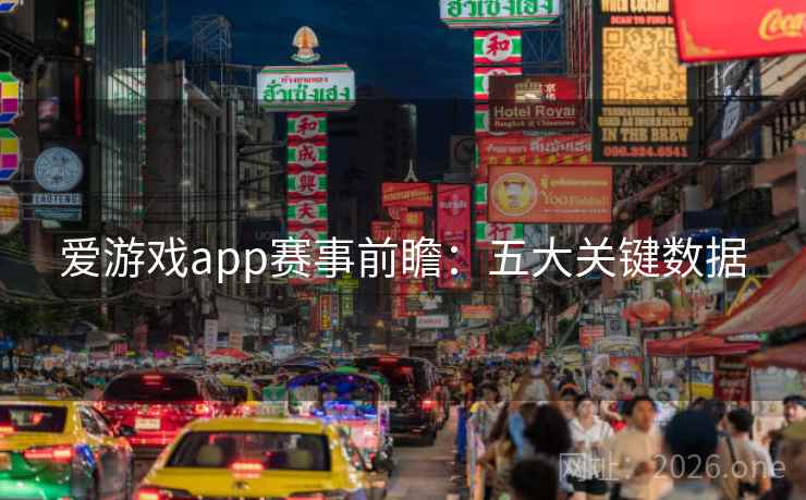 爱游戏app赛事前瞻:五大关键数据