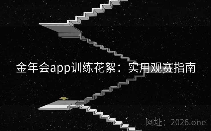 金年会app训练花絮:实用观赛指南