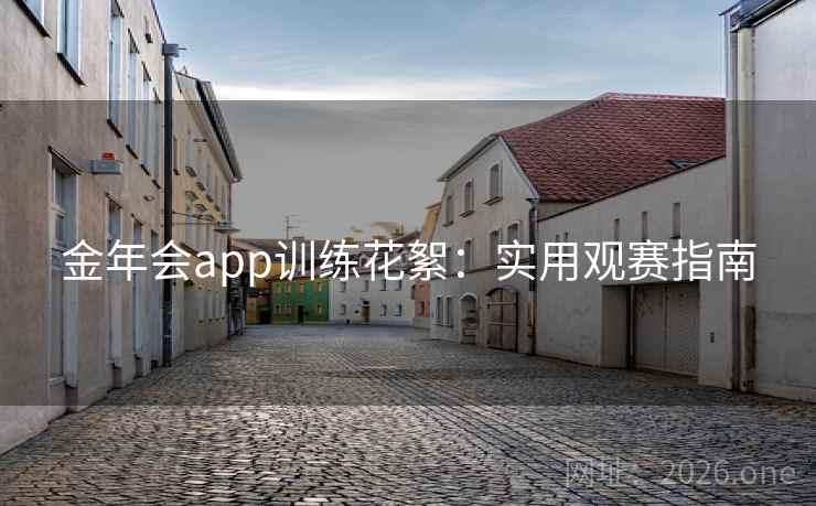 金年会app训练花絮:实用观赛指南
