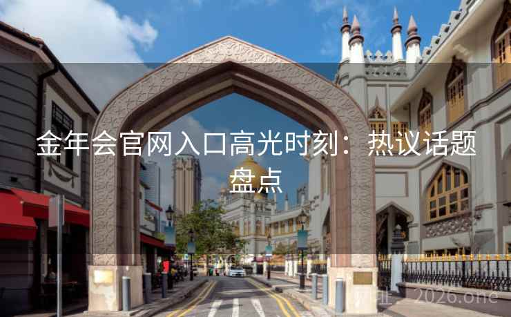 金年会官网入口高光时刻:热议话题盘点
